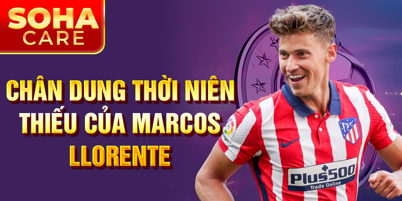 Chân dung thời niên thiếu của Marcos Llorente