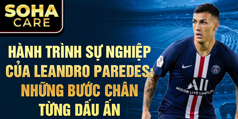 Hành trình sự nghiệp của leandro paredes: những bước chân từng dấu ấn