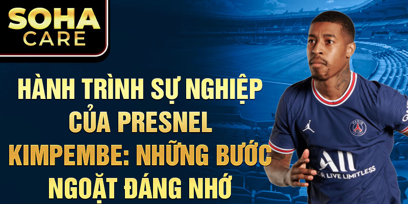 Hành trình sự nghiệp của Presnel Kimpembe: Những bước ngoặt đáng nhớ