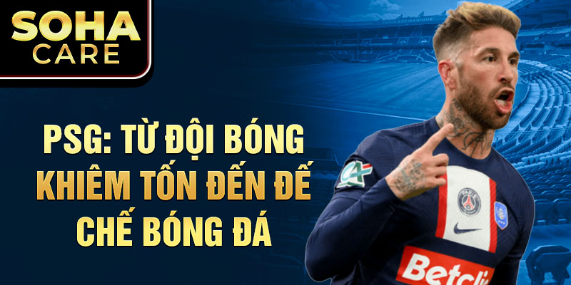 Psg: từ đội bóng khiêm tốn đến đế chế bóng đá