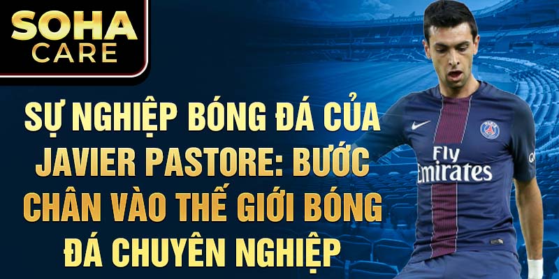 Sự nghiệp bóng đá của Javier Pastore: Bước chân vào thế giới bóng đá chuyên nghiệp