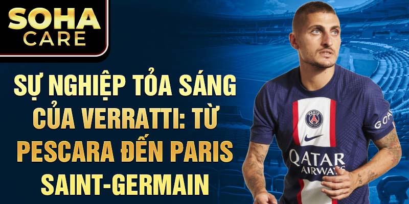 Sự nghiệp tỏa sáng của Verratti: Từ Pescara đến Paris Saint-Germain