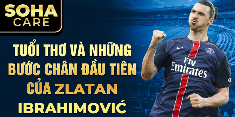 Tuổi thơ và những bước chân đầu tiên của zlatan ibrahimović