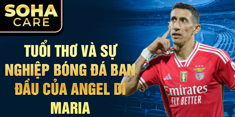 Tuổi thơ và Sự nghiệp Bóng Đá Ban Đầu của Angel Di Maria