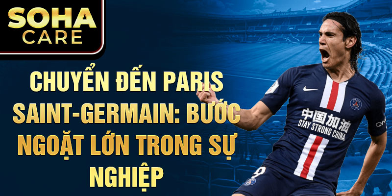 Chuyển đến Paris Saint-Germain: Bước ngoặt lớn trong sự nghiệp