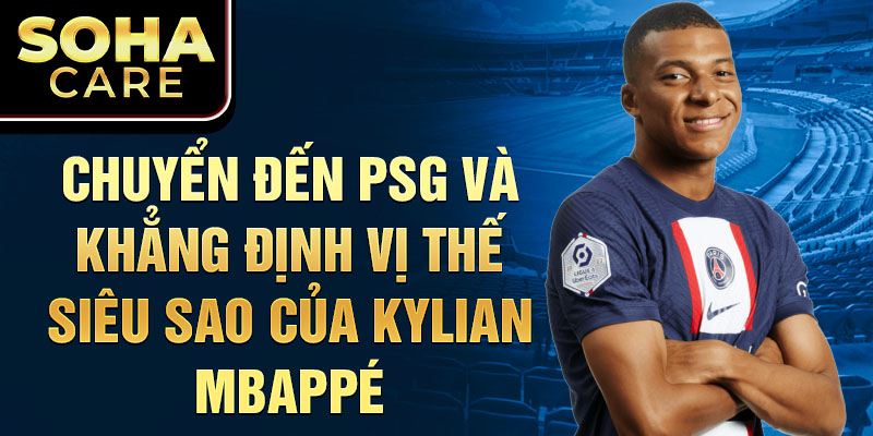 Chuyển đến PSG và khẳng định vị thế siêu sao của Kylian Mbappé