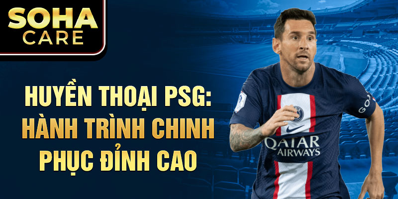 Huyền thoại PSG: Hành trình chinh phục đỉnh cao