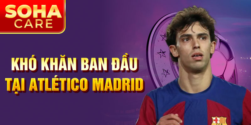 Khó khăn ban đầu tại Atlético Madrid