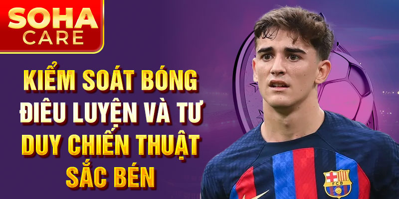 Kiểm soát bóng điêu luyện và tư duy chiến thuật sắc bén