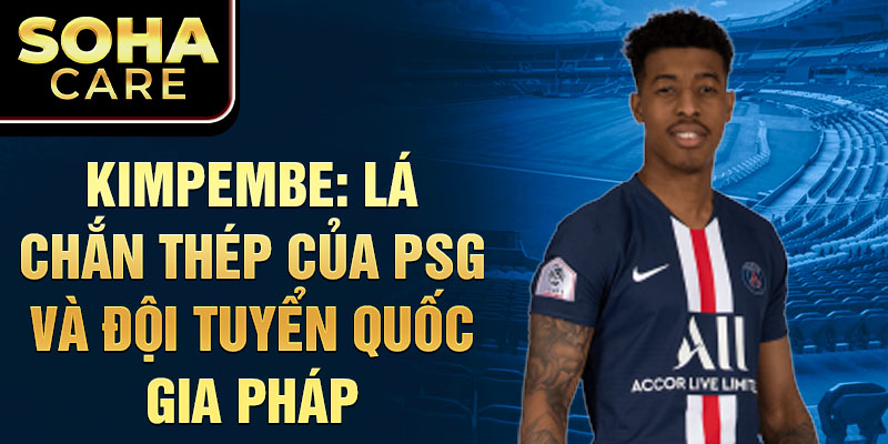 Kimpembe: Lá chắn thép của PSG và đội tuyển quốc gia Pháp