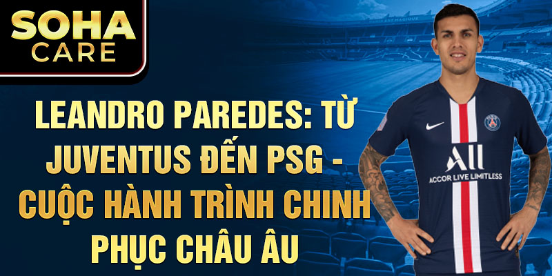 Leandro Paredes: Từ Juventus Đến PSG - Cuộc Hành Trình Chinh Phục Châu Âu