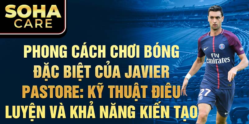 Phong cách chơi bóng đặc biệt của javier pastore: kỹ thuật điêu luyện và khả năng kiến tạo