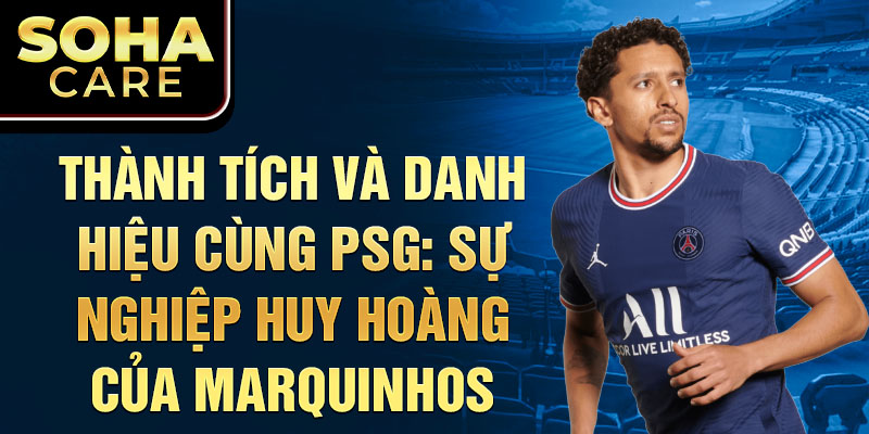 Thành tích và danh hiệu cùng PSG: Sự nghiệp huy hoàng của Marquinhos