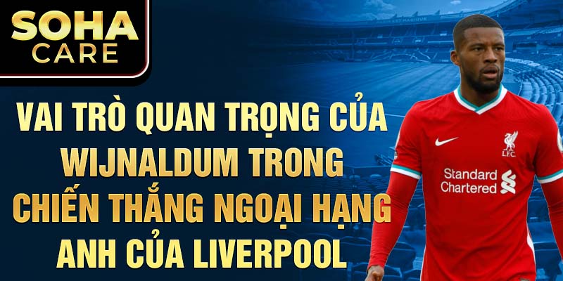 Vai trò quan trọng của Wijnaldum trong Chiến thắng Ngoại hạng Anh của Liverpool