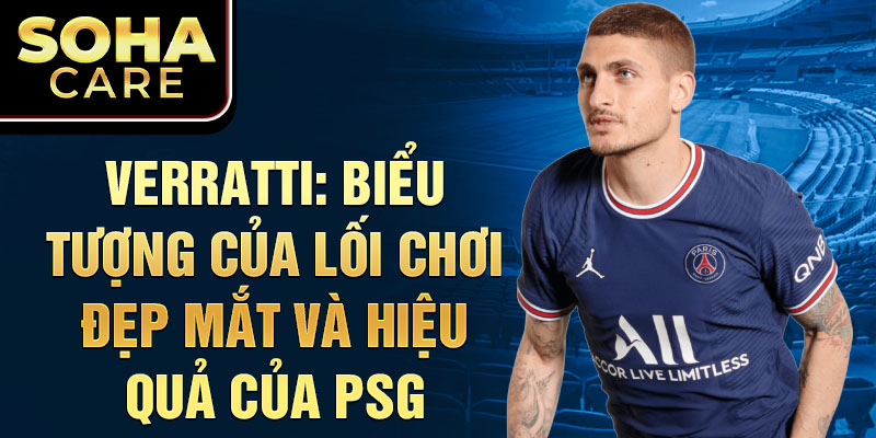 Verratti: biểu tượng của lối chơi đẹp mắt và hiệu quả của PSG