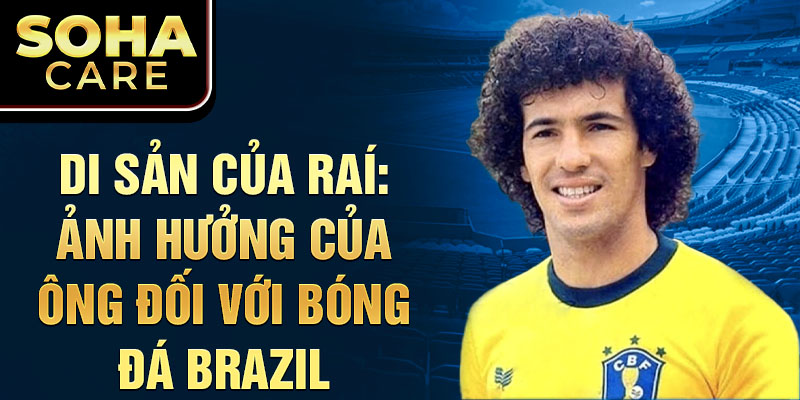 Di sản của Raí: Ảnh hưởng của ông đối với bóng đá Brazil