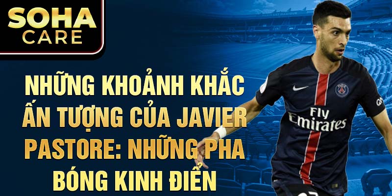 Những khoảnh khắc ấn tượng của Javier Pastore: Những pha bóng kinh điển