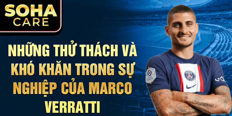 Những thử thách và khó khăn trong sự nghiệp của Marco Verratti