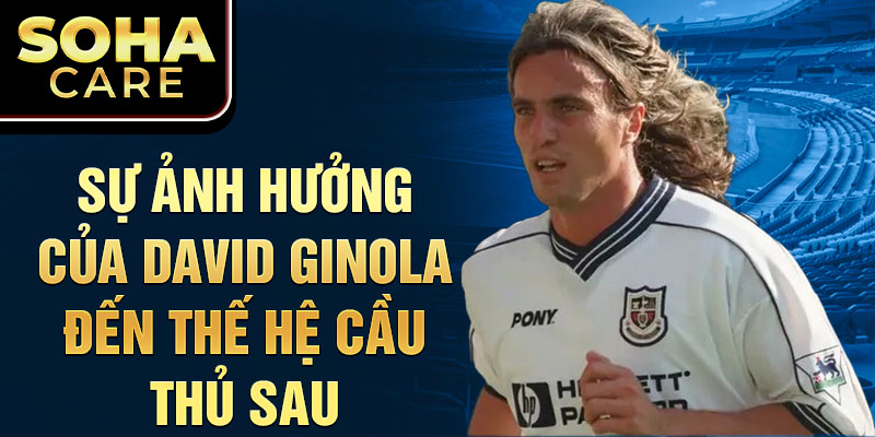 Sự ảnh hưởng của David Ginola đến thế hệ cầu thủ sau