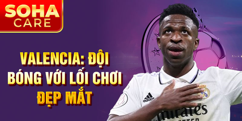 Valencia: đội bóng với lối chơi đẹp mắt