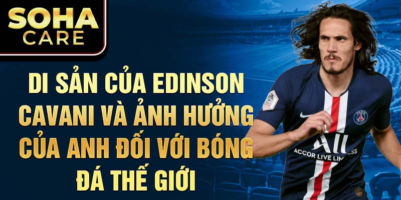 Di sản của Edinson Cavani và ảnh hưởng của anh đối với bóng đá thế giới