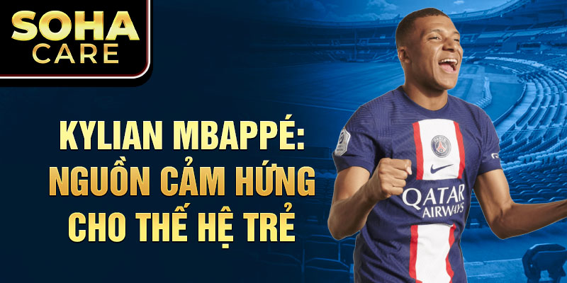 Kylian Mbappé: Nguồn cảm hứng cho thế hệ trẻKylian Mbappé: Nguồn cảm hứng cho thế hệ trẻ