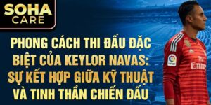 Phong cách thi đấu đặc biệt của keylor navas: sự kết hợp giữa kỹ thuật và tinh thần chiến đấu