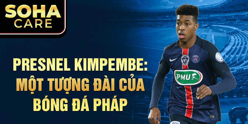 Presnel kimpembe: một tượng đài của bóng đá pháp