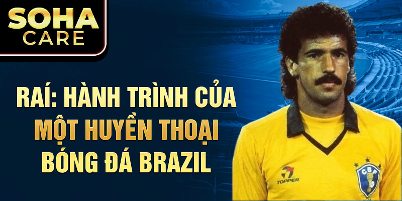 Raí: Hành trình của một huyền thoại bóng đá Brazil