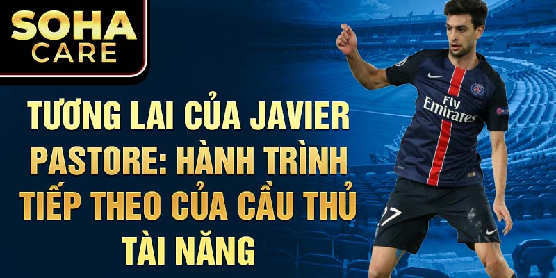 Tương lai của Javier Pastore: Hành trình tiếp theo của cầu thủ tài năng