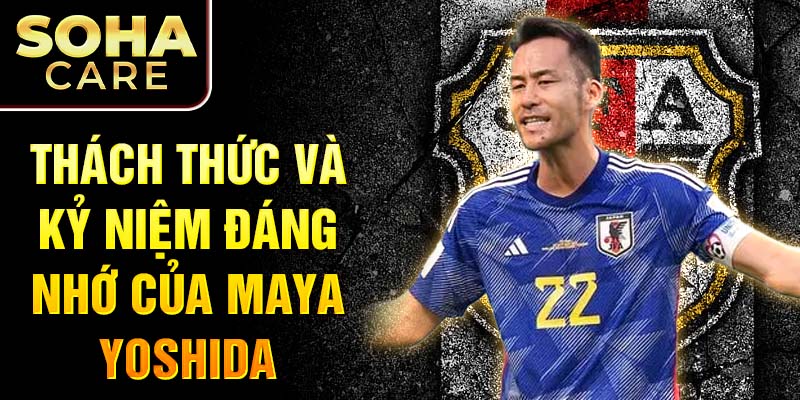 Thách thức và kỷ niệm đáng nhớ của Maya Yoshida